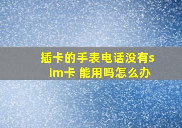 插卡的手表电话没有sim卡 能用吗怎么办